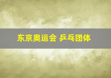 东京奥运会 乒乓团体